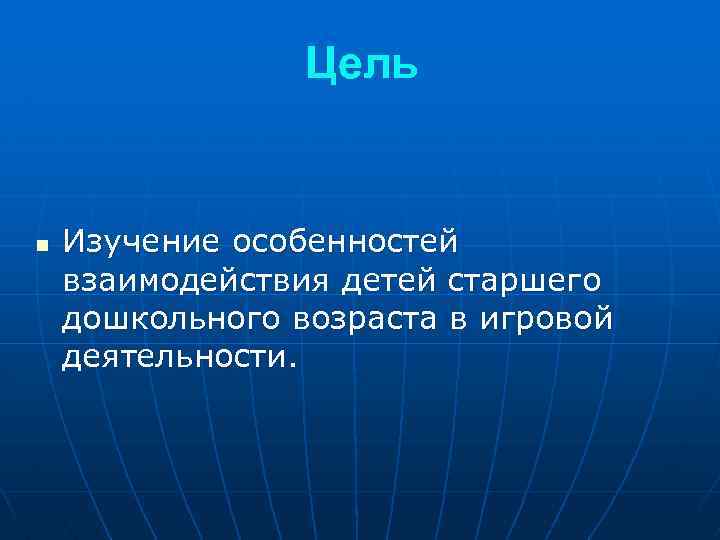 Цель n Изучение особенностей взаимодействия детей старшего дошкольного возраста в игровой деятельности. 