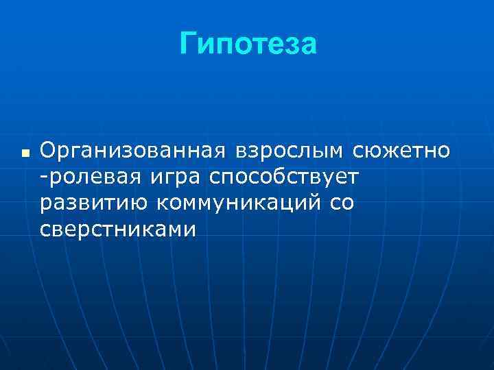 Гипотеза n Организованная взрослым сюжетно -ролевая игра способствует развитию коммуникаций со сверстниками 