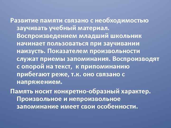 Развитие памяти связано с необходимостью заучивать учебный материал. Воспроизведением младший школьник начинает пользоваться при