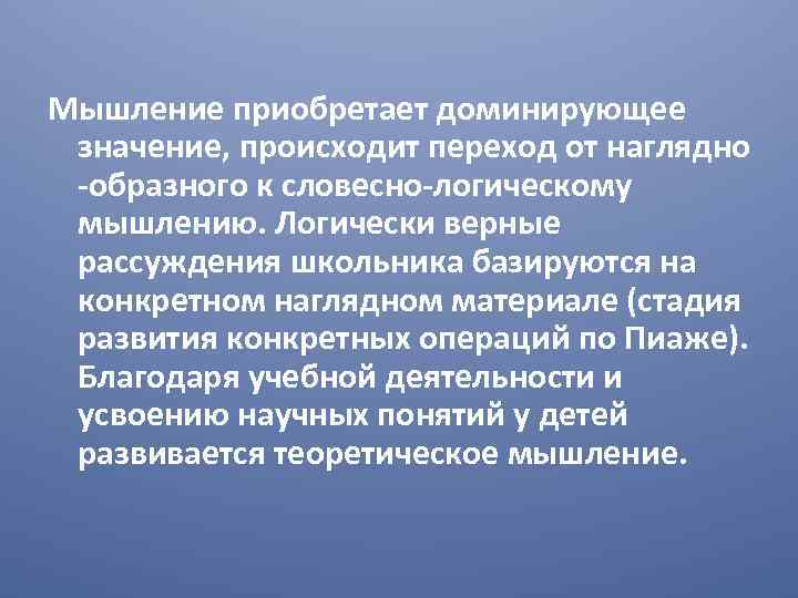 Мышление приобретает доминирующее значение, происходит переход от наглядно -образного к словесно-логическому мышлению. Логически верные