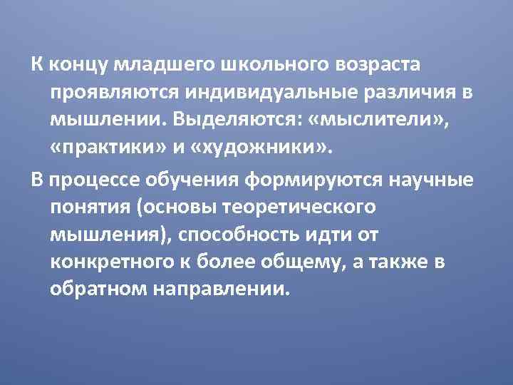 К концу младшего школьного возраста проявляются индивидуальные различия в мышлении. Выделяются: «мыслители» , «практики»