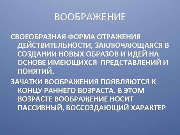 ВООБРАЖЕНИЕ СВОЕОБРАЗНАЯ ФОРМА ОТРАЖЕНИЯ ДЕЙСТВИТЕЛЬНОСТИ, ЗАКЛЮЧАЮЩАЯСЯ В СОЗДАНИИ НОВЫХ ОБРАЗОВ И ИДЕЙ НА ОСНОВЕ