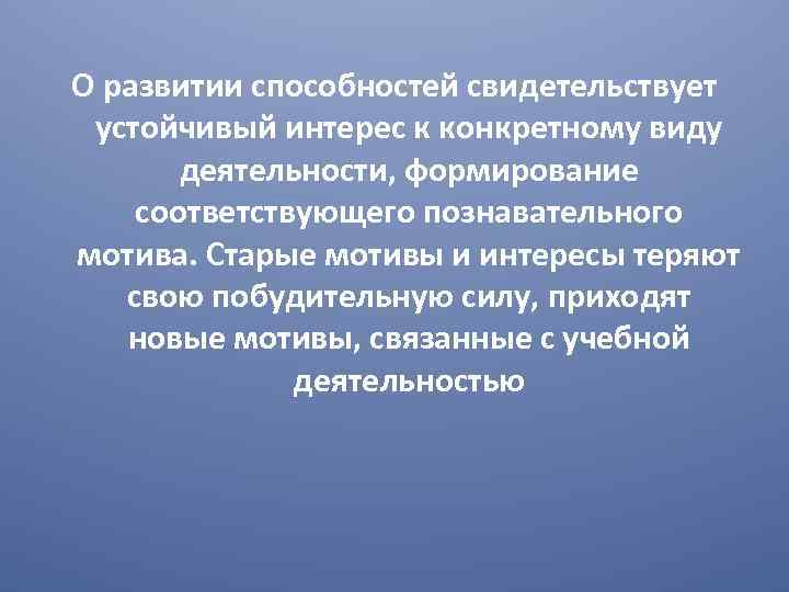 О развитии способностей свидетельствует устойчивый интерес к конкретному виду деятельности, формирование соответствующего познавательного мотива.