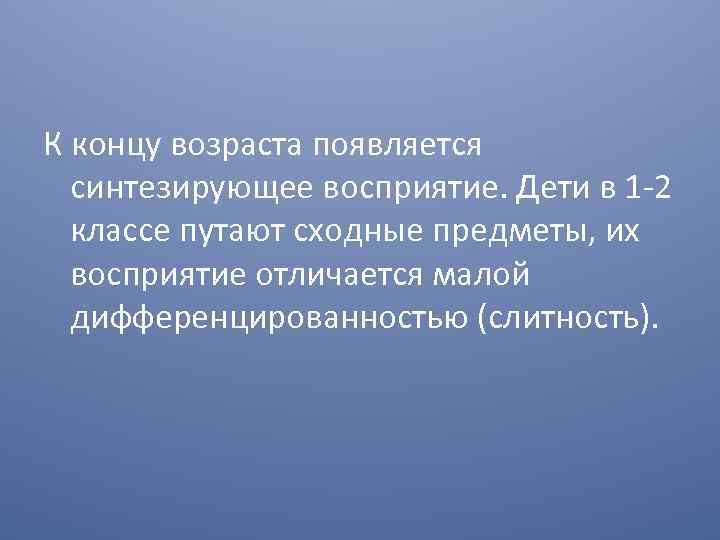 К концу возраста появляется синтезирующее восприятие. Дети в 1 -2 классе путают сходные предметы,