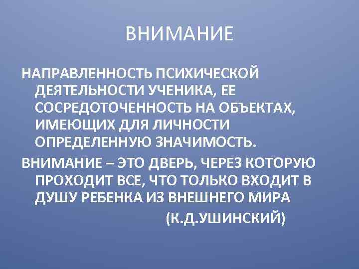 ВНИМАНИЕ НАПРАВЛЕННОСТЬ ПСИХИЧЕСКОЙ ДЕЯТЕЛЬНОСТИ УЧЕНИКА, ЕЕ СОСРЕДОТОЧЕННОСТЬ НА ОБЪЕКТАХ, ИМЕЮЩИХ ДЛЯ ЛИЧНОСТИ ОПРЕДЕЛЕННУЮ ЗНАЧИМОСТЬ.