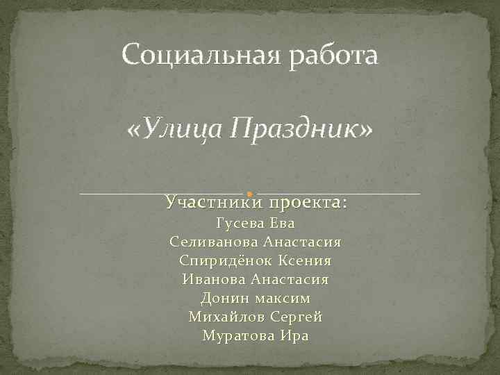 Социальная работа «Улица Праздник» Участники проекта: Гусева Ева Селиванова Анастасия Спиридёнок Ксения Иванова Анастасия