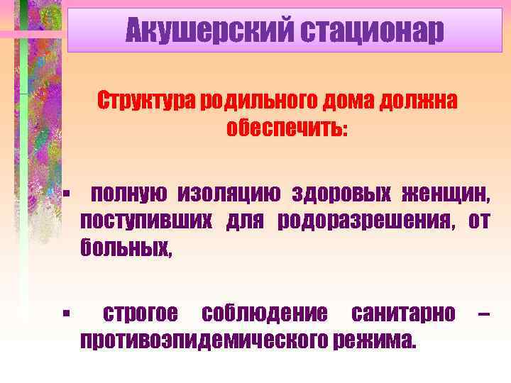 Акушерский стационар Структура родильного дома должна обеспечить: § полную изоляцию здоровых женщин, поступивших для