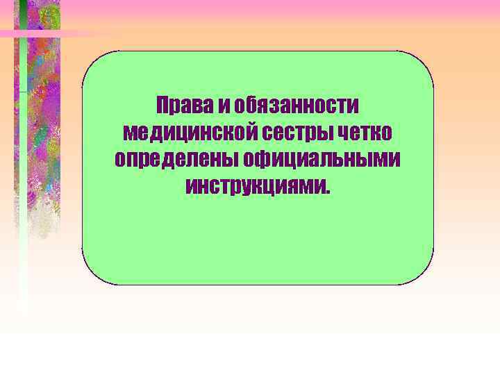 Права и обязанности медицинской сестры четко определены официальными инструкциями. 