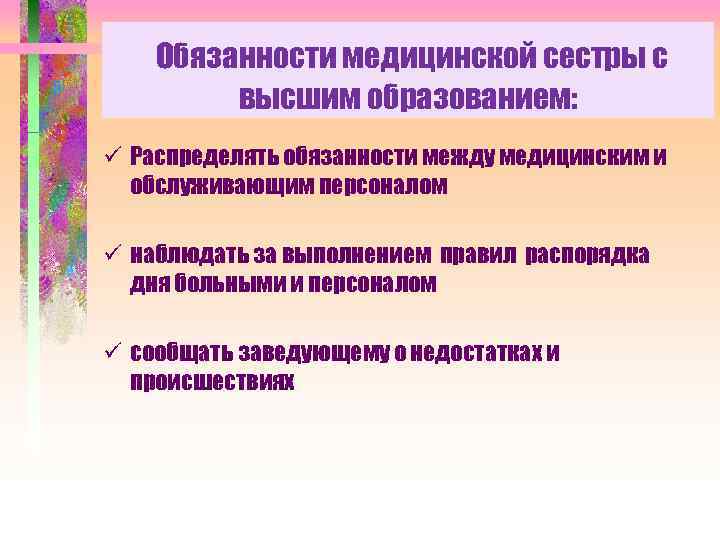 Обязанности медицинской сестры с высшим образованием: ü Распределять обязанности между медицинским и обслуживающим персоналом