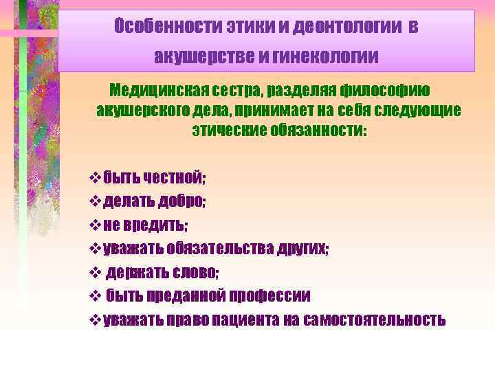 Особенности этики и деонтологии в акушерстве и гинекологии Медицинская сестра, разделяя философию акушерского дела,