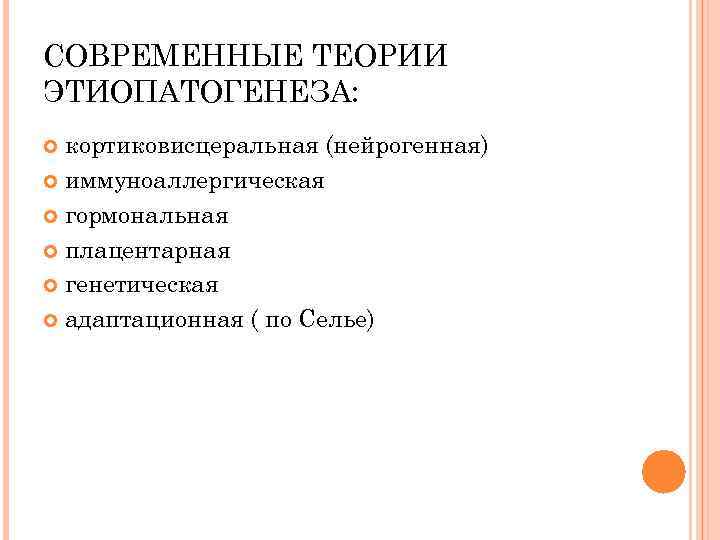 СОВРЕМЕННЫЕ ТЕОРИИ ЭТИОПАТОГЕНЕЗА: кортиковисцеральная (нейрогенная) иммуноаллергическая гормональная плацентарная генетическая адаптационная ( по Селье) 