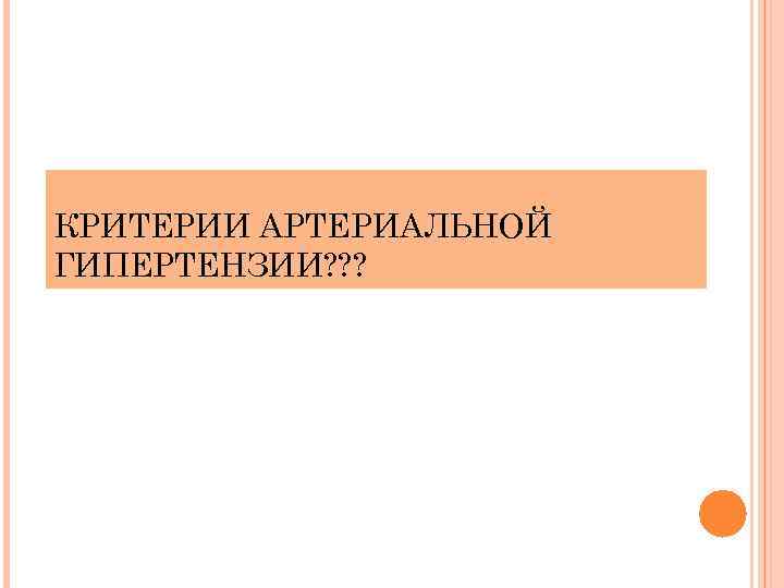 КРИТЕРИИ АРТЕРИАЛЬНОЙ ГИПЕРТЕНЗИИ? ? ? 