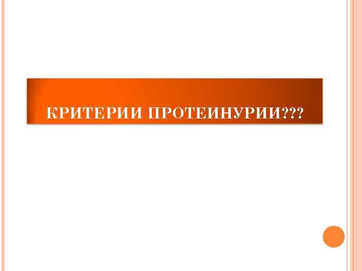 КРИТЕРИИ ПРОТЕИНУРИИ? ? ? 