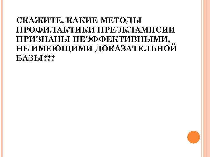 СКАЖИТЕ, КАКИЕ МЕТОДЫ ПРОФИЛАКТИКИ ПРЕЭКЛАМПСИИ ПРИЗНАНЫ НЕЭФФЕКТИВНЫМИ, НЕ ИМЕЮЩИМИ ДОКАЗАТЕЛЬНОЙ БАЗЫ? ? ? 