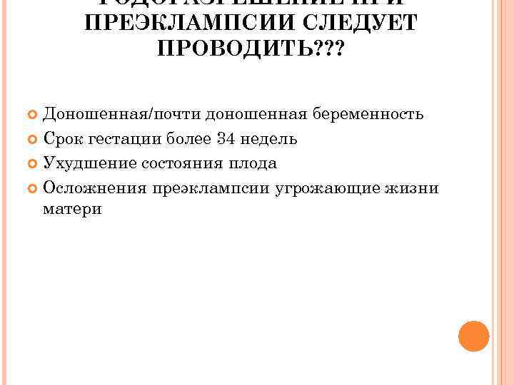 РОДОРАЗРЕШЕНИЕ ПРИ ПРЕЭКЛАМПСИИ СЛЕДУЕТ ПРОВОДИТЬ? ? ? Доношенная/почти доношенная беременность Срок гестации более 34