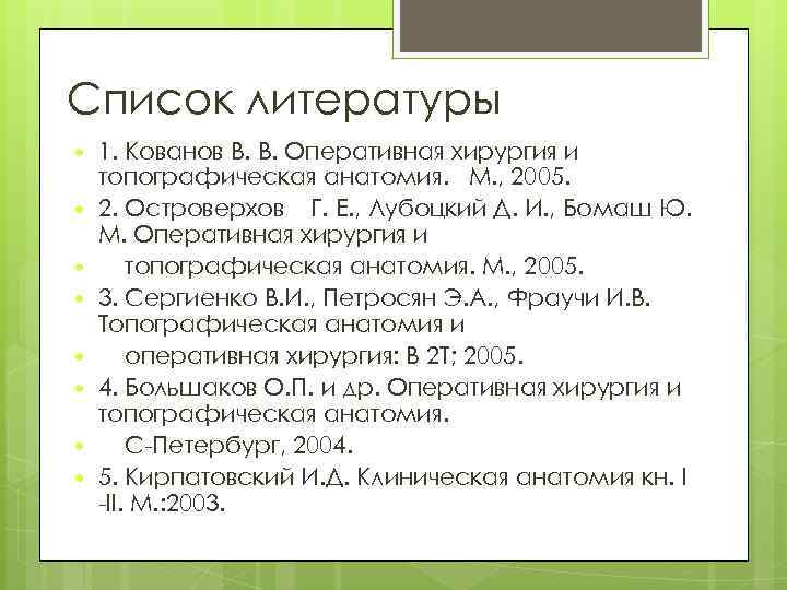 Список литературы 1. Кованов В. В. Оперативная хирургия и топографическая анатомия. М. , 2005.