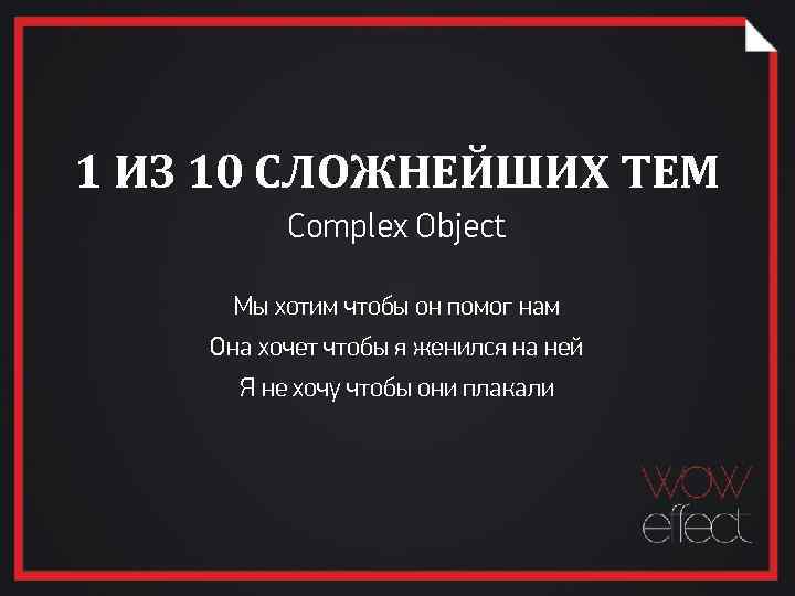 1 ИЗ 10 СЛОЖНЕЙШИХ ТЕМ Complex Object Мы хотим чтобы он помог нам Она