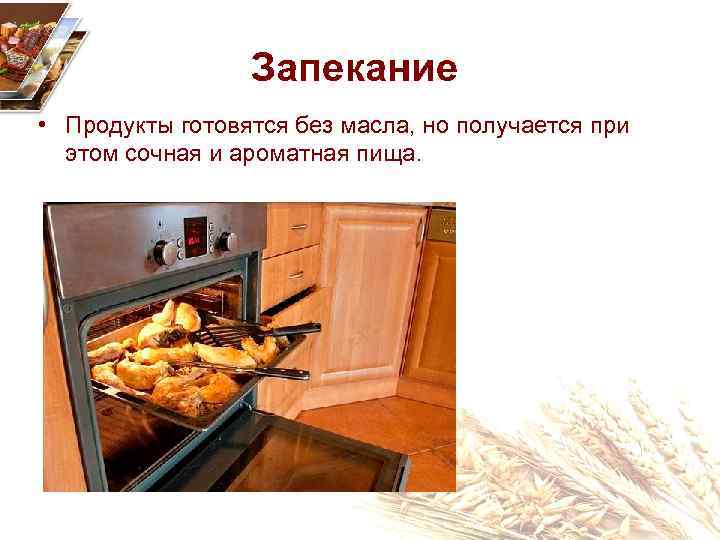 Запекание • Продукты готовятся без масла, но получается при этом сочная и ароматная пища.