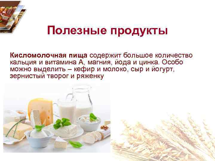 Полезные продукты Кисломолочная пища содержит большое количество кальция и витамина A, магния, йода и