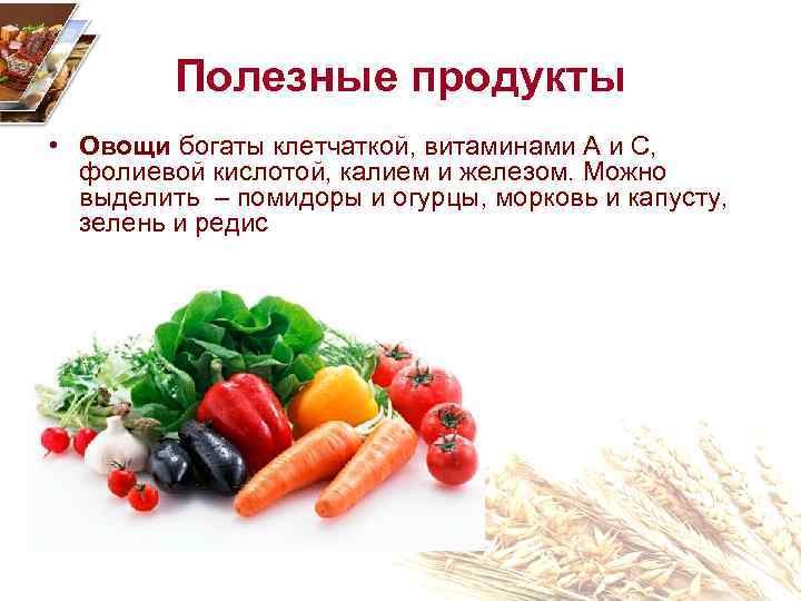 Полезные продукты • Овощи богаты клетчаткой, витаминами A и C, фолиевой кислотой, калием и