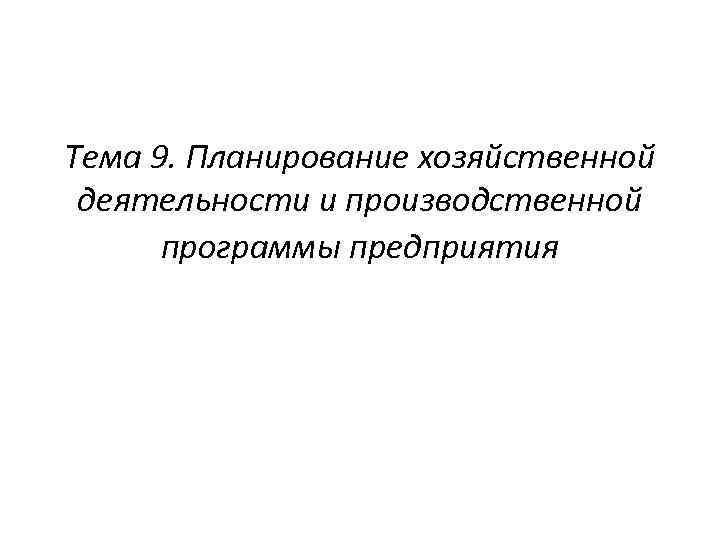 Тема 9. Планирование хозяйственной деятельности и производственной программы предприятия 