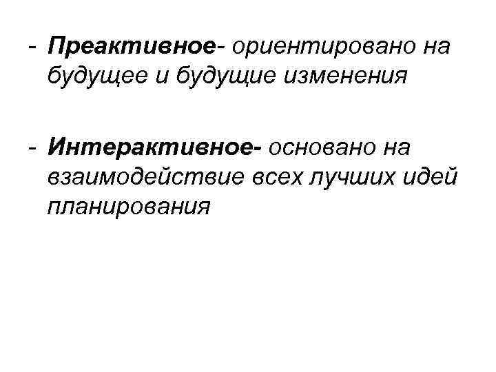 - Преактивное- ориентировано на будущее и будущие изменения - Интерактивное- основано на взаимодействие всех
