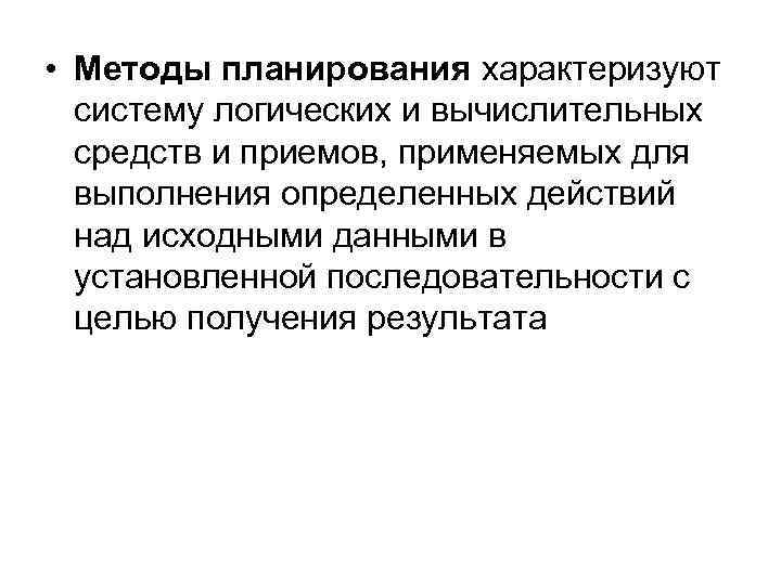  • Методы планирования характеризуют систему логических и вычислительных средств и приемов, применяемых для