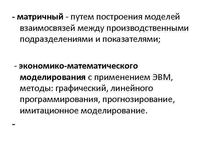 - матричный - путем построения моделей взаимосвязей между производственными подразделениями и показателями; - экономико-математического