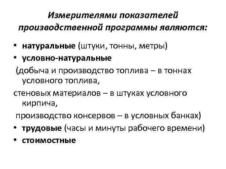 Измерителями показателей производственной программы являются: • натуральные (штуки, тонны, метры) • условно-натуральные (добыча и
