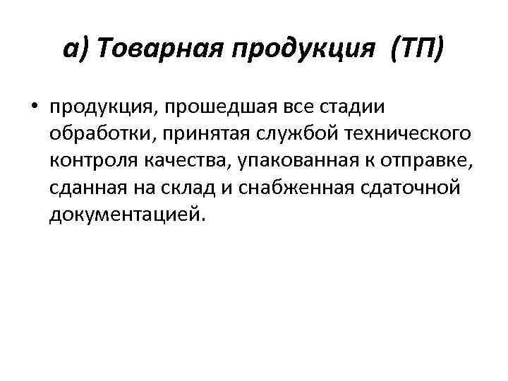 а) Товарная продукция (ТП) • продукция, прошедшая все стадии обработки, принятая службой технического контроля