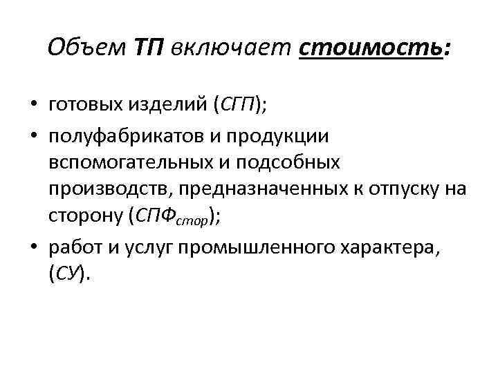 Объем ТП включает стоимость: • готовых изделий (СГП); • полуфабрикатов и продукции вспомогательных и