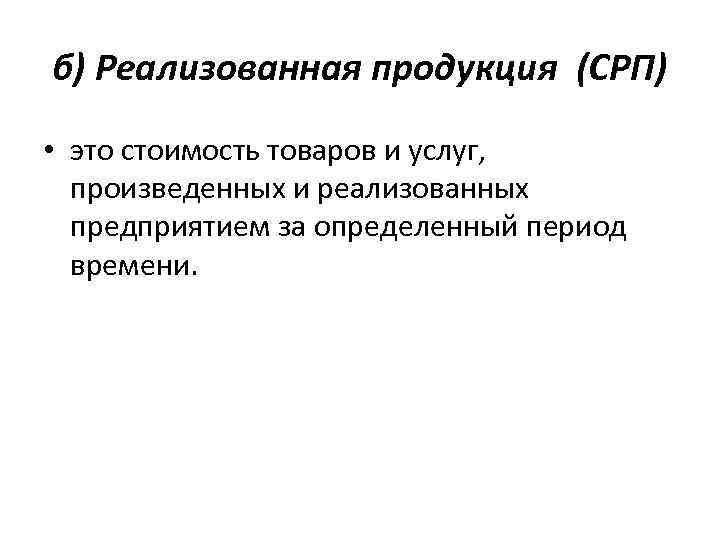 б) Реализованная продукция (СРП) • это стоимость товаров и услуг, произведенных и реализованных предприятием