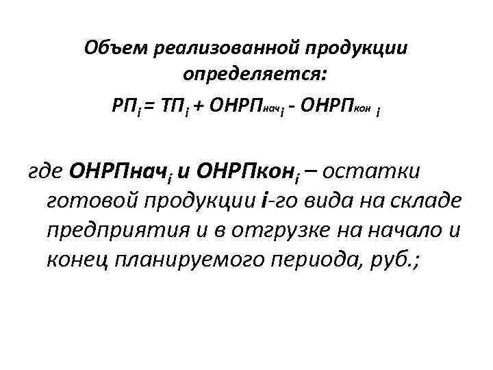 Объем реализованной продукции определяется: РПi = ТПi + ОНРПначi - ОНРПкон i где ОНРПначi