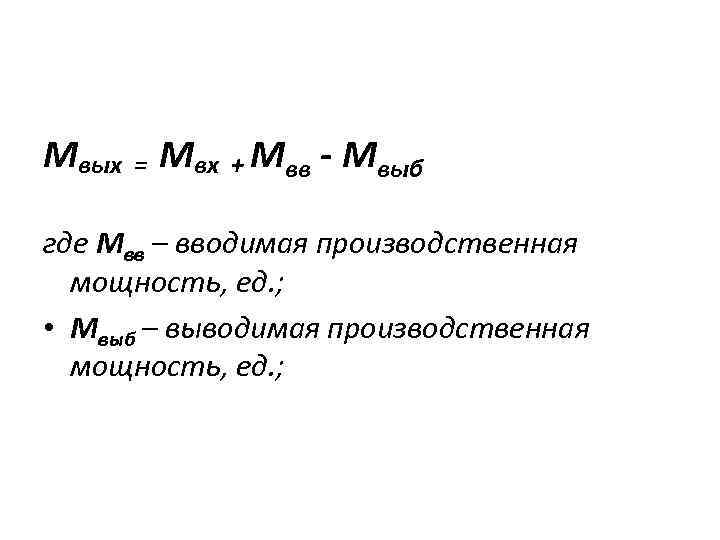 Мвых = Мвх + Мвв - Мвыб где Мвв – вводимая производственная мощность, ед.