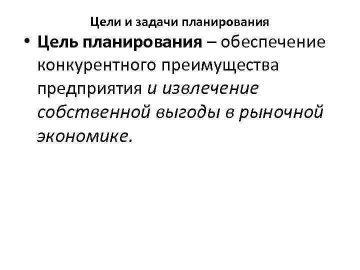 Цели и задачи планирования • Цель планирования – обеспечение конкурентного преимущества предприятия и извлечение