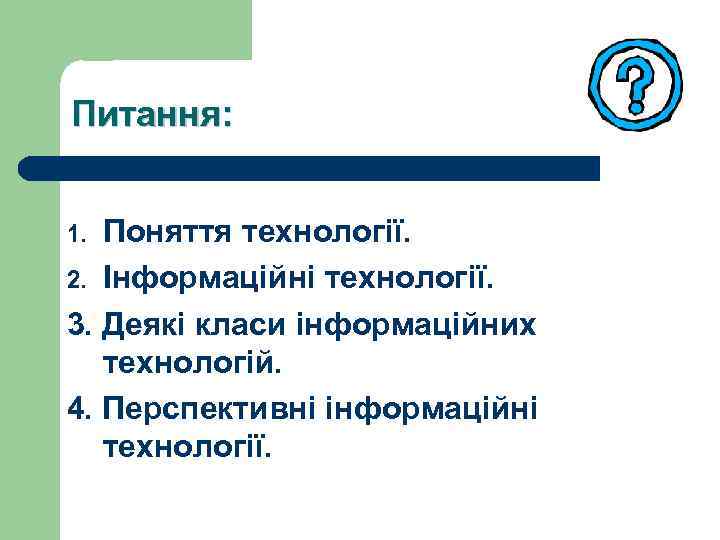 Питання: Поняття технології. 2. Інформаційні технології. 3. Деякі класи інформаційних технологій. 4. Перспективні інформаційні