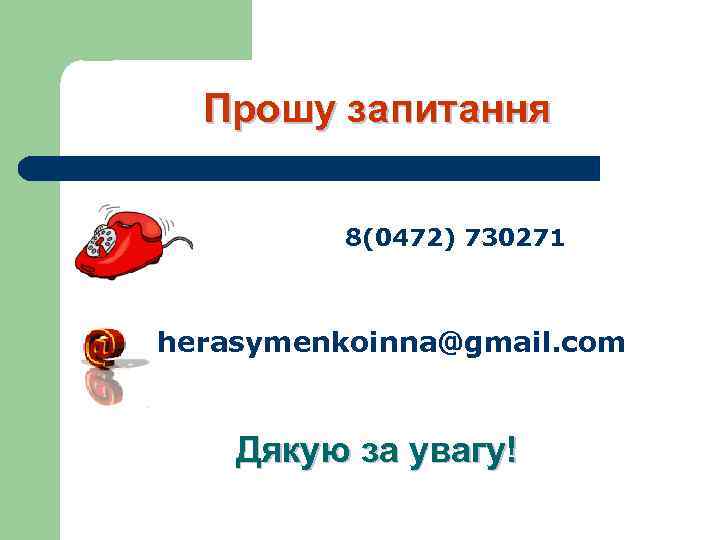 Прошу запитання 8(0472) 730271 herasymenkoinna@gmail. com Дякую за увагу! 