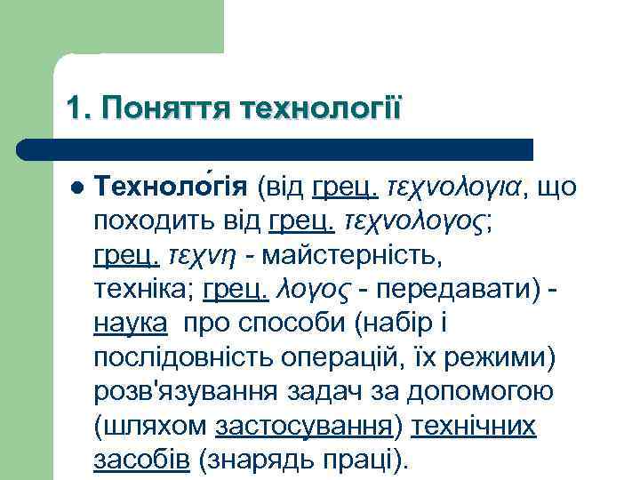 1. Поняття технології l Техноло гія (від грец. τεχνολογια, що походить від грец. τεχνολογος;