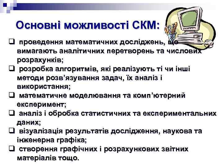 Основні можливості СКМ: q проведення математичних досліджень, що вимагають аналітичних перетворень та числових розрахунків;