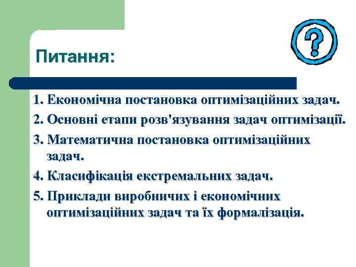Питання: 1. Економічна постановка оптимізаційних задач. 2. Основні етапи розв'язування задач оптимізації. 3. Математична