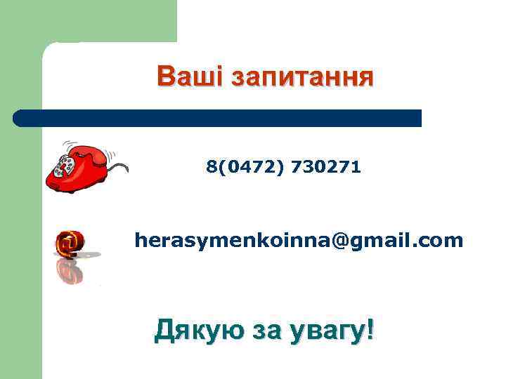 Ваші запитання 8(0472) 730271 herasymenkoinna@gmail. com Дякую за увагу! 