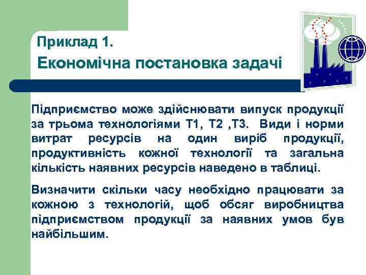 Приклад 1. Економічна постановка задачі Підприємство може здійснювати випуск продукції за трьома технологіями Т