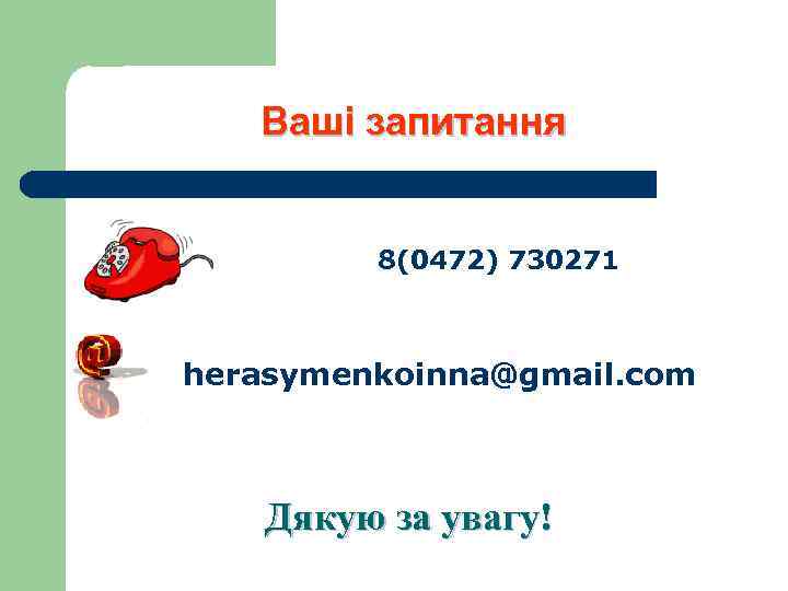 Ваші запитання 8(0472) 730271 herasymenkoinna@gmail. com Дякую за увагу! 