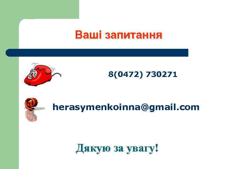 Ваші запитання 8(0472) 730271 herasymenkoinna@gmail. com Дякую за увагу! 