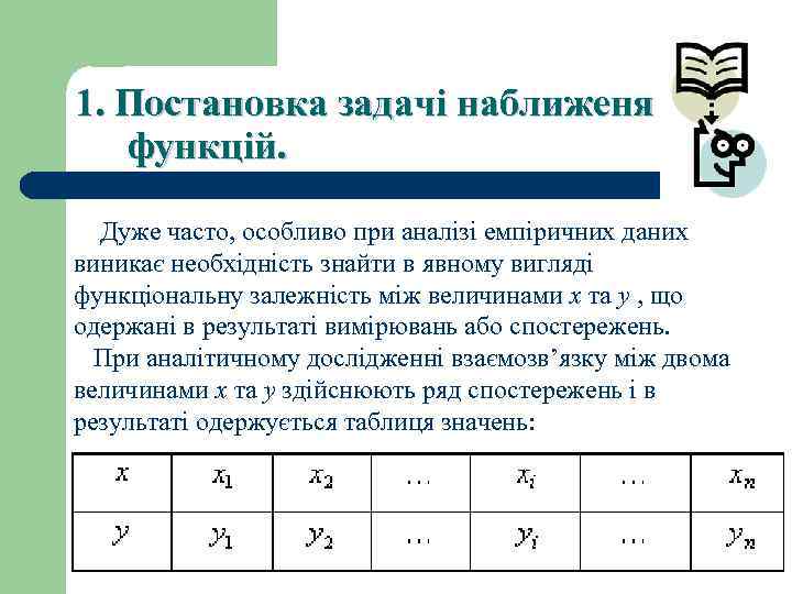 1. Постановка задачі наближеня функцій. Дуже часто, особливо при аналізі емпіричних даних виникає необхідність