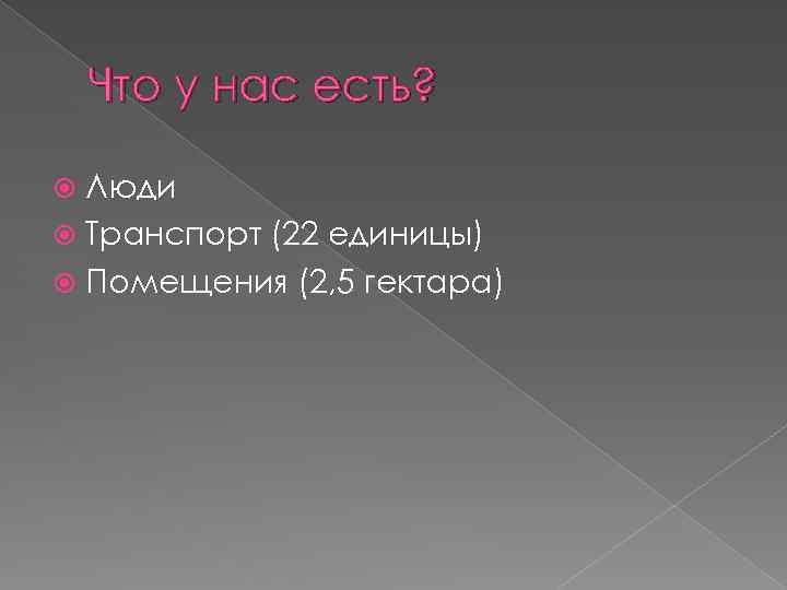 Что у нас есть? Люди Транспорт (22 единицы) Помещения (2, 5 гектара) 