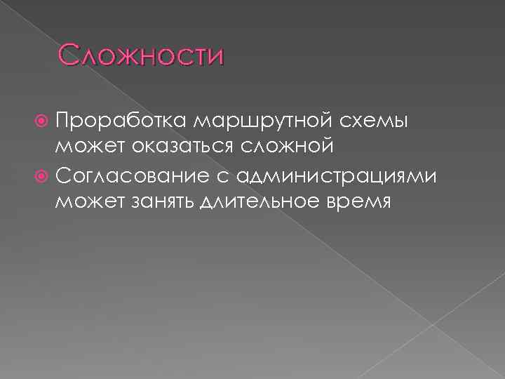 Сложности Проработка маршрутной схемы может оказаться сложной Согласование с администрациями может занять длительное время