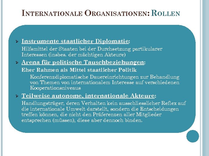 INTERNATIONALE ORGANISATIONEN: ROLLEN Ø Instrumente staatlicher Diplomatie: Hilfsmittel der Staaten bei der Durchsetzung partikularer