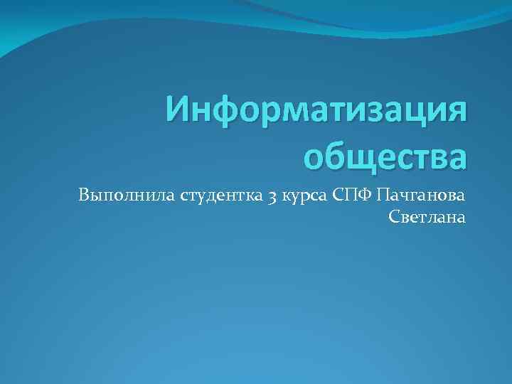 Информатизация общества Выполнила студентка 3 курса СПФ Пачганова Светлана 