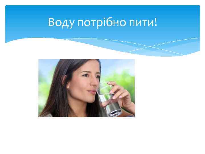 Воду потрібно пити! 